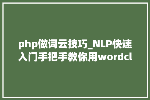 php做词云技巧_NLP快速入门手把手教你用wordcloud做词云