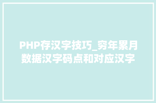 PHP存汉字技巧_穷年累月数据汉字码点和对应汉字