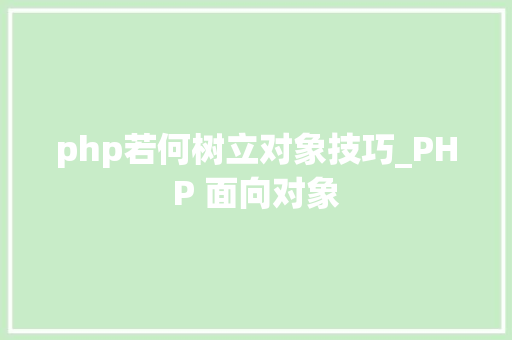 php若何树立对象技巧_PHP 面向对象