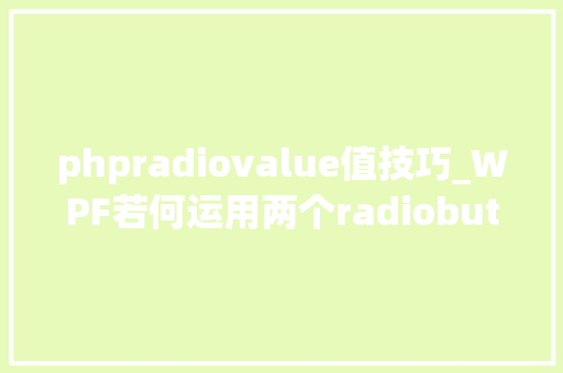 phpradiovalue值技巧_WPF若何运用两个radiobutton修改一个变量的值并且按下radiobutton时会有弹窗提醒