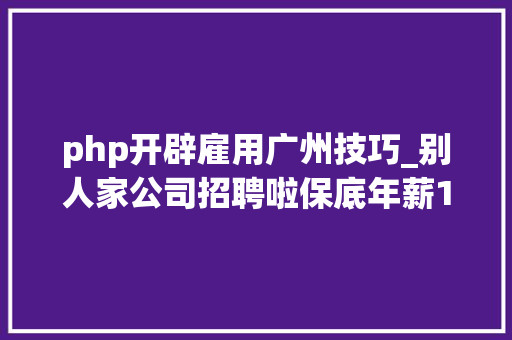 php开辟雇用广州技巧_别人家公司招聘啦保底年薪10万还有超多好岗位