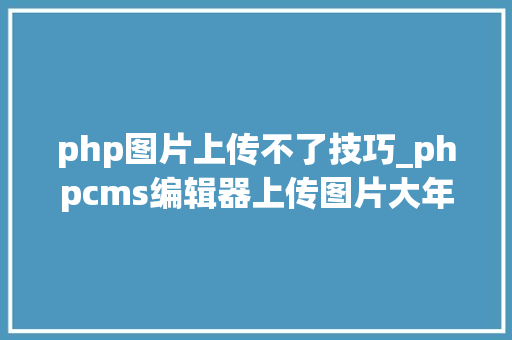php图片上传不了技巧_phpcms编辑器上传图片大年夜小控制解决办法
