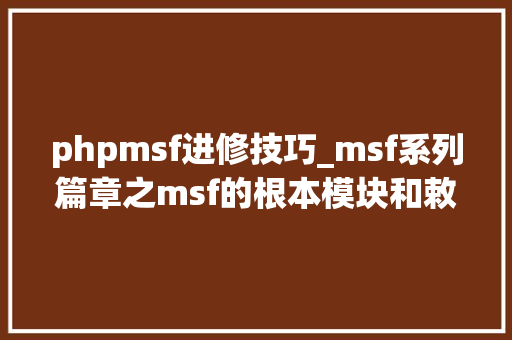 phpmsf进修技巧_msf系列篇章之msf的根本模块和敕令和黑客并肩作战