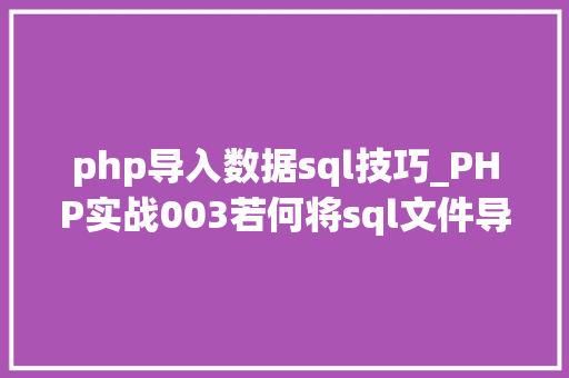 php导入数据sql技巧_PHP实战003若何将sql文件导入MySQL数据库