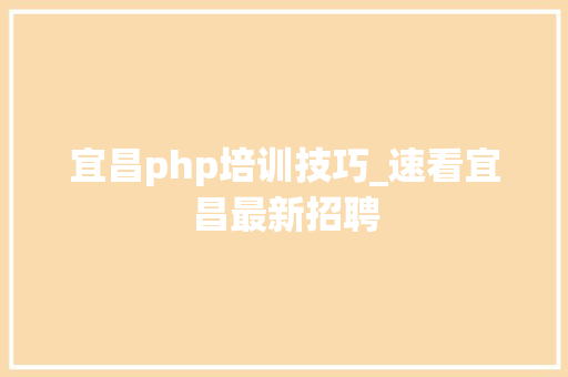 宜昌php培训技巧_速看宜昌最新招聘