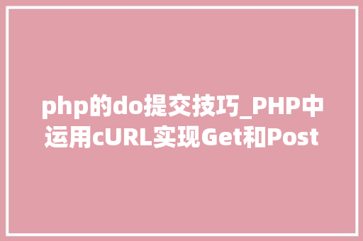 php的do提交技巧_PHP中运用cURL实现Get和Post请求的方法最全