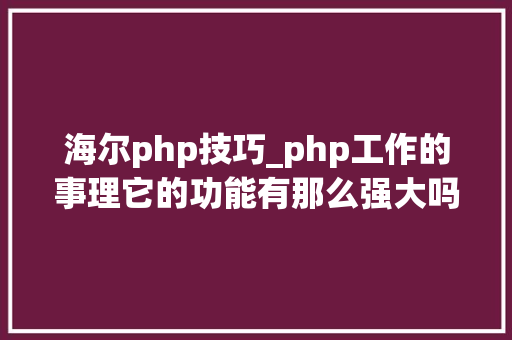 海尔php技巧_php工作的事理它的功能有那么强大吗让轨范袁来为你道道