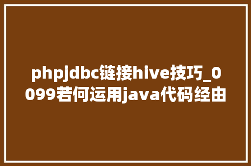 phpjdbc链接hive技巧_0099若何运用java代码经由进程JDBC连接Hive附github源码