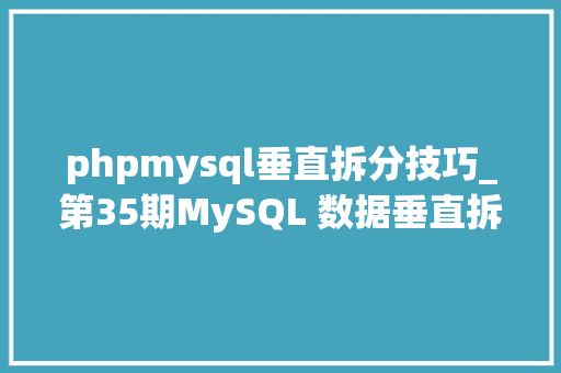 phpmysql垂直拆分技巧_第35期MySQL 数据垂直拆分