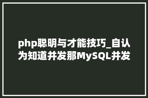 php聪明与才能技巧_自认为知道并发那MySQL并发控制事理你清楚吗