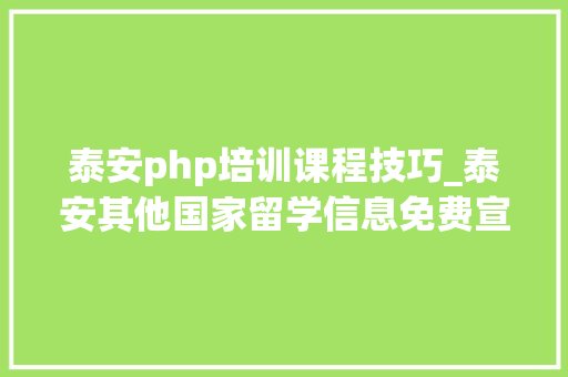 泰安php培训课程技巧_泰安其他国家留学信息免费宣告其他国家留学信息
