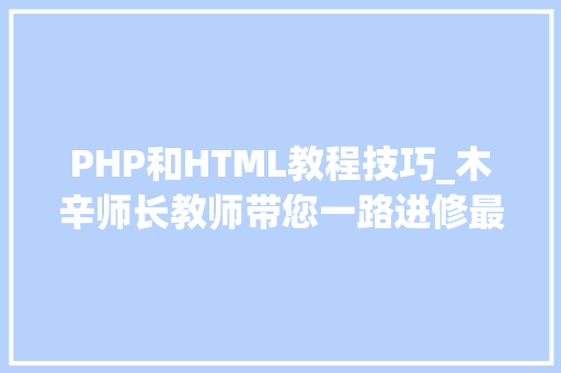 PHP和HTML教程技巧_木辛师长教师带您一路进修最根本的PHP常识HTML页面中嵌入PHP代码