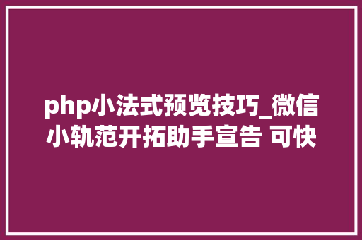 php小法式预览技巧_微信小轨范开拓助手宣告 可快速预览体验