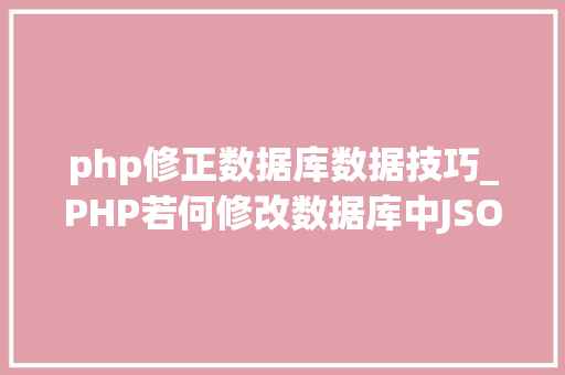 php修正数据库数据技巧_PHP若何修改数据库中JSON字段内容