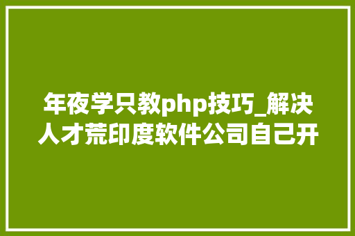 年夜学只教php技巧_解决人才荒印度软件公司自己开大年夜学教程式