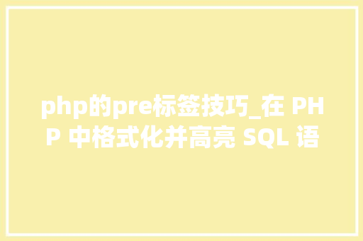 php的pre标签技巧_在 PHP 中格式化并高亮 SQL 语句