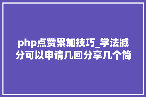 php点赞累加技巧_学法减分可以申请几回分享几个简单试用的进修和搜题对象