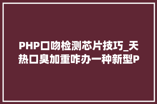 PHP口吻检测芯片技巧_天热口臭加重咋办一种新型PHP口气诊疗或许能帮你
