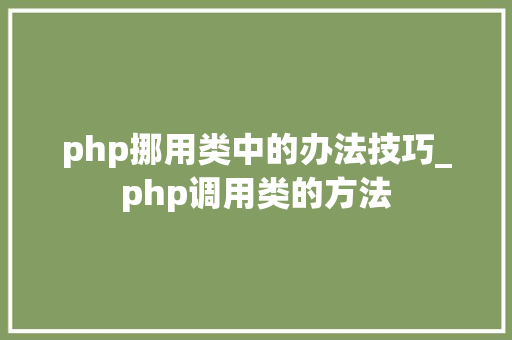 php挪用类中的办法技巧_php调用类的方法