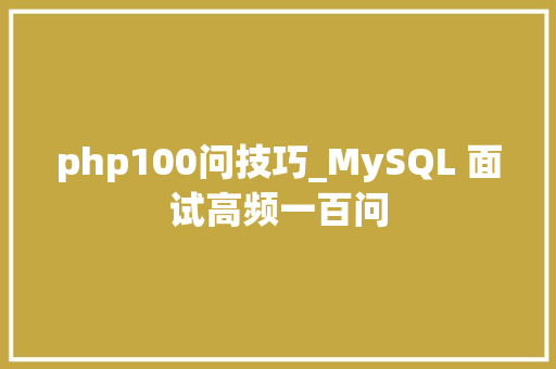 php100问技巧_MySQL 面试高频一百问