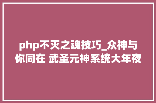 php不灭之魂技巧_众神与你同在 武圣元神系统大年夜召唤术