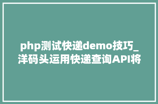 php测试快递demo技巧_洋码头运用快递查询API将买手发空包率降至0的秘密