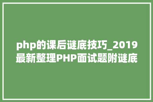 php的课后谜底技巧_2019最新整理PHP面试题附谜底 php的课后谜底技巧_2019最新整理PHP面试题附谜底 PHP教程