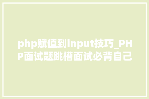php赋值到input技巧_PHP面试题跳槽面试必背自己比来5年的整理二