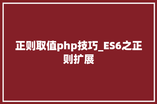 正则取值php技巧_ES6之正则扩展