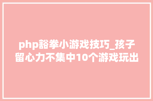 php豁拳小游戏技巧_孩子留心力不集中10个游戏玩出专注力
