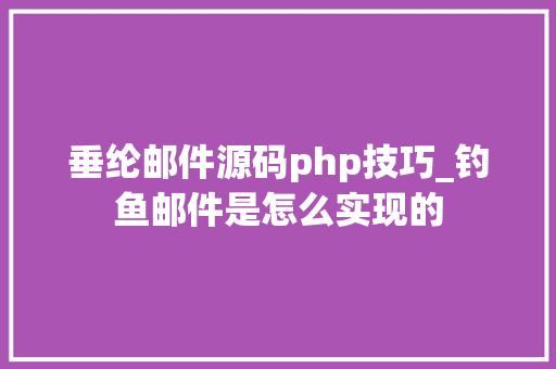 垂纶邮件源码php技巧_钓鱼邮件是怎么实现的