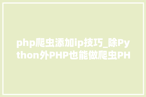 php爬虫添加ip技巧_除Python外PHP也能做爬虫PHP准时爬取代理IP