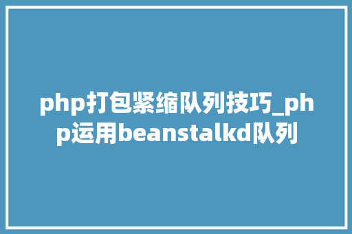php打包紧缩队列技巧_php运用beanstalkd队列