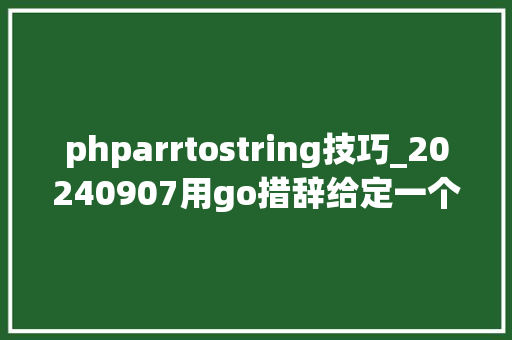 phparrtostring技巧_20240907用go措辞给定一个包含 n 个非空字符串的数组 arr你