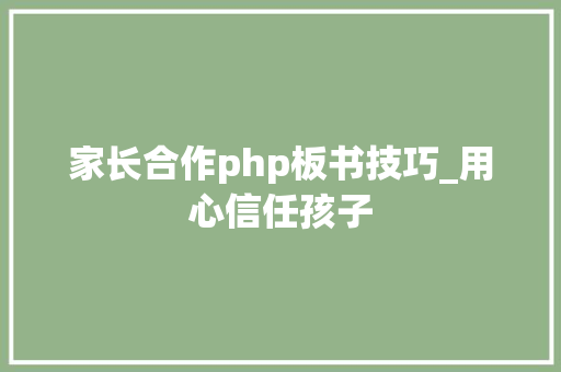 家长合作php板书技巧_用心信任孩子