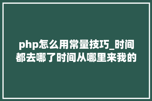 php怎么用常量技巧_时间都去哪了时间从哪里来我的时间怎么测量