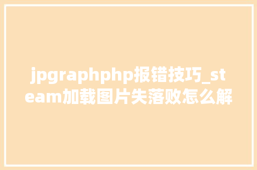 jpgraphphp报错技巧_steam加载图片失落败怎么解决