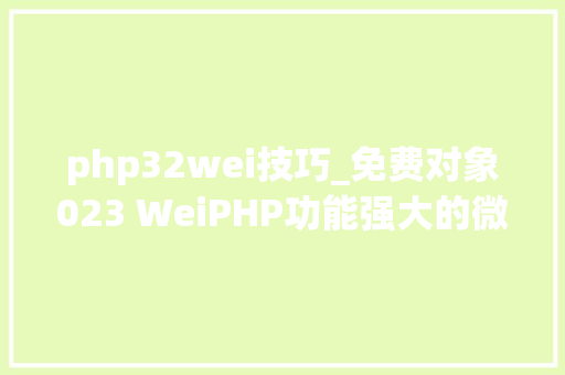 php32wei技巧_免费对象023 WeiPHP功能强大的微信平台开拓对象