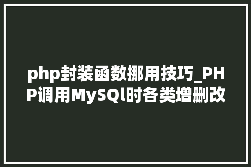 php封装函数挪用技巧_PHP调用MySQl时各类增删改查封装函数拜别繁琐