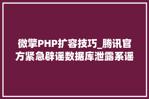 微擎PHP扩容技巧_腾讯官方紧急辟谣数据库泄露系谣言