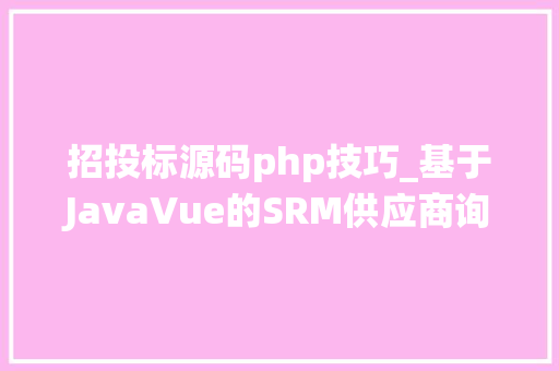 招投标源码php技巧_基于JavaVue的SRM供应商询价招投标治理系统源码分享