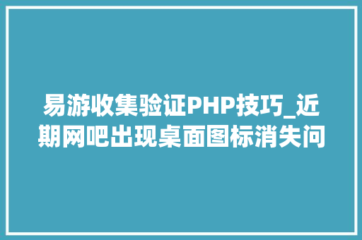 易游收集验证PHP技巧_近期网吧出现桌面图标消失问题及临时处理方法
