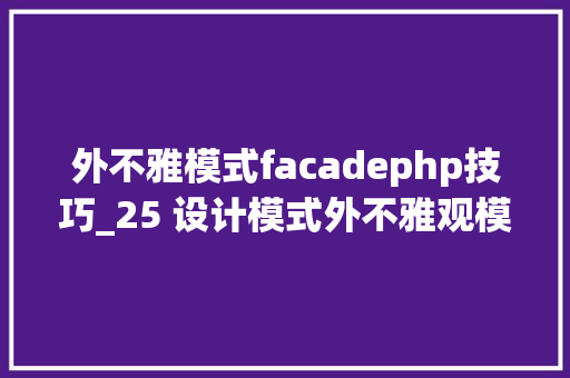 外不雅模式facadephp技巧_25 设计模式外不雅观模式Facade模式详解