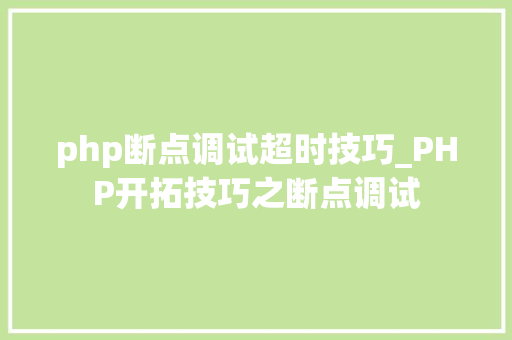 php断点调试超时技巧_PHP开拓技巧之断点调试 php断点调试超时技巧_PHP开拓技巧之断点调试 网站推广