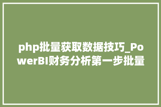 php批量获取数据技巧_PowerBI财务分析第一步批量从网页抓取上市公司财务报表数据