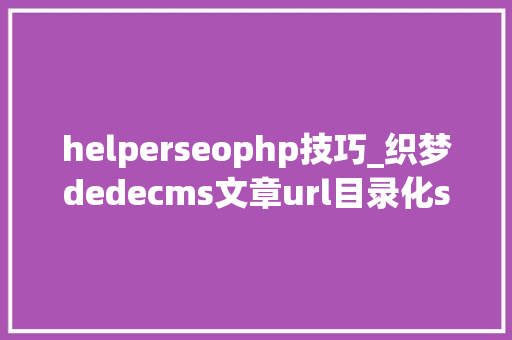 helperseophp技巧_织梦dedecms文章url目录化seo优化最佳装B技巧