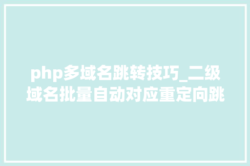 php多域名跳转技巧_二级域名批量自动对应重定向跳转