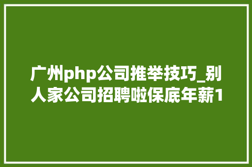广州php公司推举技巧_别人家公司招聘啦保底年薪10万还有超多好岗位