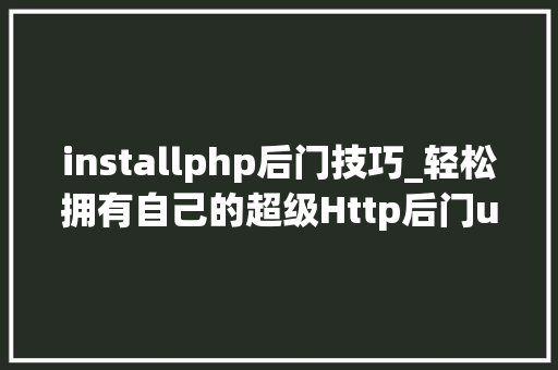 installphp后门技巧_轻松拥有自己的超级Http后门u003c转贴系列之八u003e