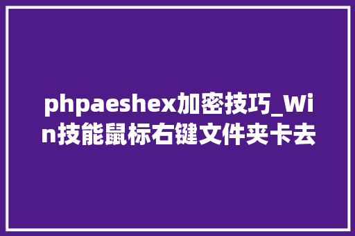 phpaeshex加密技巧_Win技能鼠标右键文件夹卡去世无响应解决办法